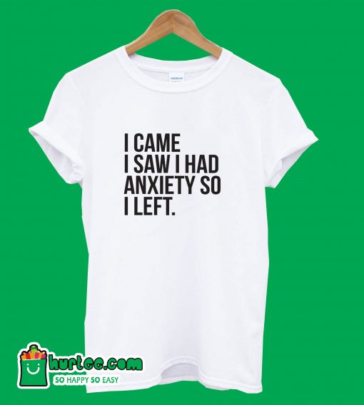 I Came I Saw I Had Anxiety So I Left T-Shirt