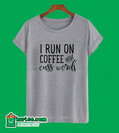 I Run On Coffee & Cuss Words T-Shirt