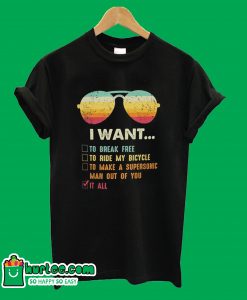 I Want It All To Break Free T-Shirt