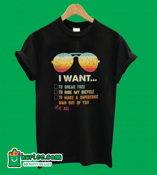 I Want It All To Break Free T-Shirt