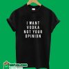 I Want Vodka Not Your Opinion T-Shirt