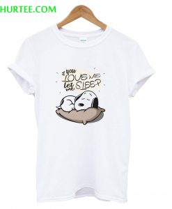 If You Love Me Let Me Sleep Snoopy T -Shirt