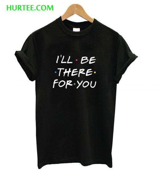 I’ll be there for You T-Shirt