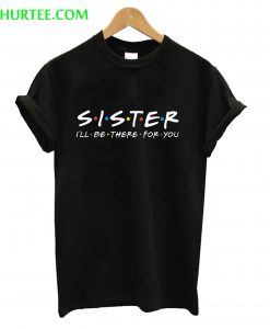 Sister I’ll be there for You T-Shirt