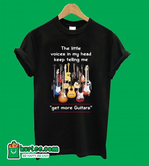 The Little Voices In My Head Keep Telling Me Get More Guitars T shirt