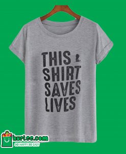 This Shirt Saves Lives T-Shirt