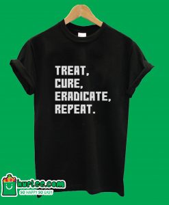 Treat Cure Eradicate Repeat T-Shirt