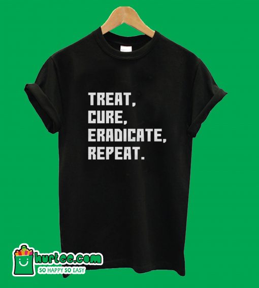 Treat Cure Eradicate Repeat T-Shirt