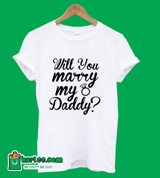 Will You Marry My Daddy T-Shirt