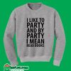 I Like To Party And By Party I Mean Read Books Sweatshirt