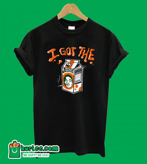 I got the juice Funny T Shirt