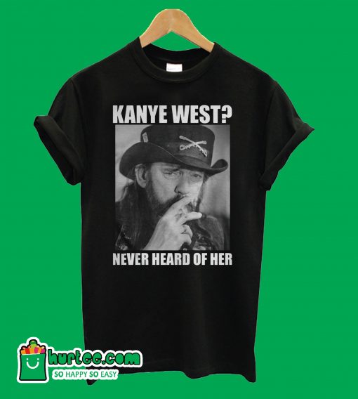 Kanye West Never Heard Of Her Lemmy Kilmister T-shirt