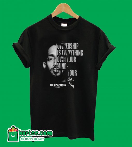 Ownership is everything own your mind mind your own rip Nipsey Hussle T-Shirt