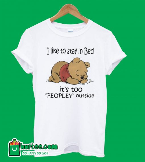 Pooh I like to stay in Bed its too peopley outside T-shirt