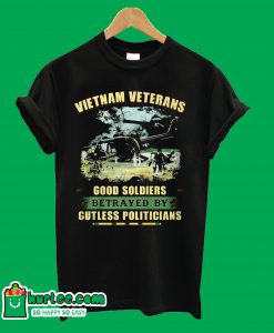 Vietnam Veterans Good Soldiers Betrayed By Gutless Politicians T Shirt