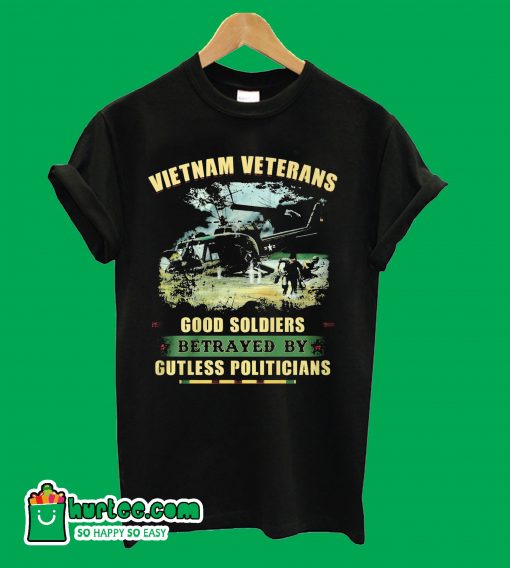 Vietnam Veterans Good Soldiers Betrayed By Gutless Politicians T Shirt