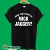 Who The Fuck is Mick Jagger T-Shirt