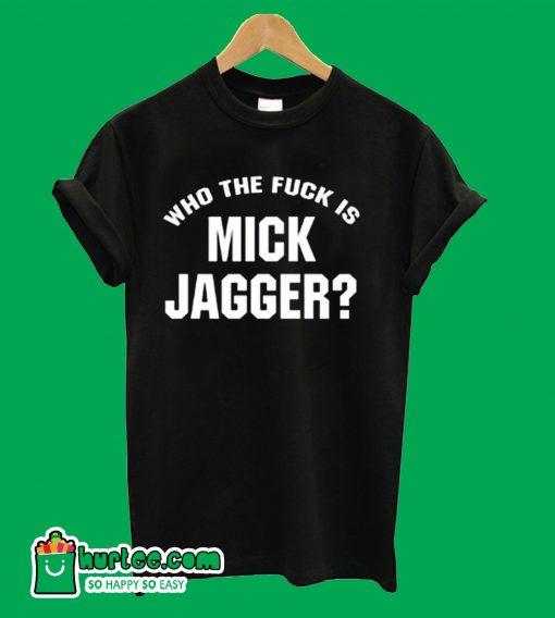 Who The Fuck is Mick Jagger T-Shirt