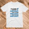 A I’m Either Drinking Bud Light T shirt