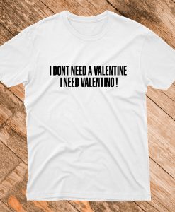 I Don't Need A Valentine I Need Valentino T Shirt