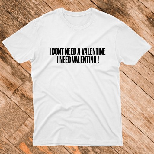 I Don't Need A Valentine I Need Valentino T Shirt