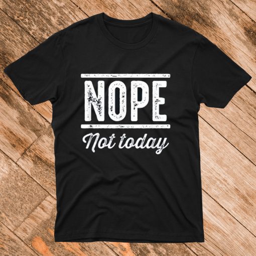 Nope Not Today T Shirt