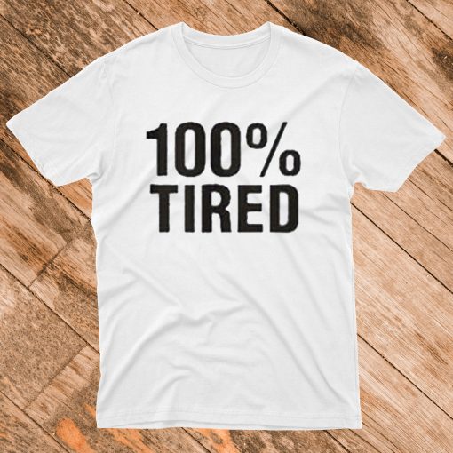 100% Tired T Shirt