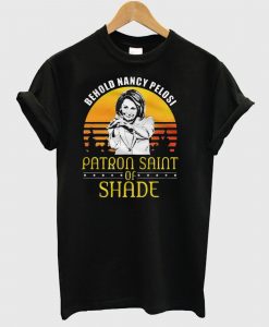 Behold Nancy Pelosi Patron Saint of Shade T Shirt