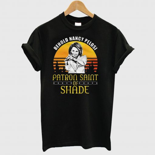 Behold Nancy Pelosi Patron Saint of Shade T Shirt