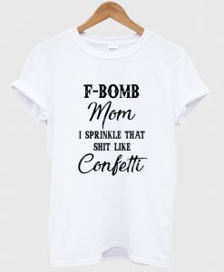 F-bomb Mom I Sprinkle That Shirt Like Cofetti T Shirt