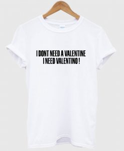 I Don't Need A Valentine I Need Valentino T Shirt