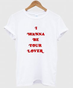 I Wanna Be Your Lover T Shirt