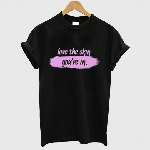 Love The Skin You’re In T Shirt