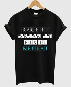 Race It Break It Fix It Repeat T Shirt