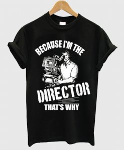 Because I’m The Director That’s Why T Shirt