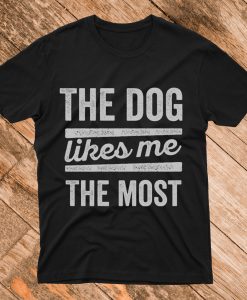 The Dog Likes Me The Most T Shirt