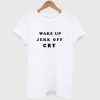 Wake Up Jerk Off Cry T Shirt