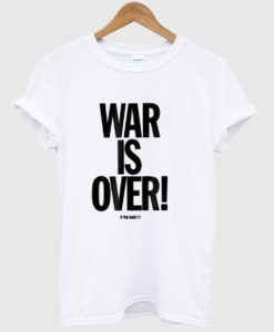 War is Over T Shirt