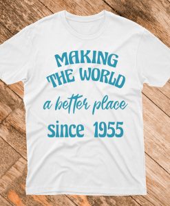 making the world a better place since 1955 T Shirt
