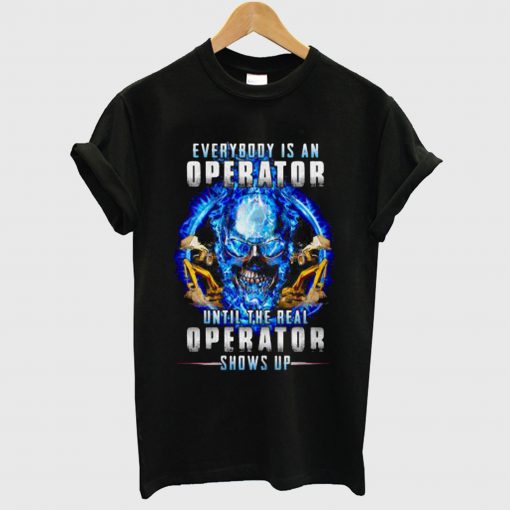 Everybody’s An Operator Until The Real Operator Shows Up Skul T Shirt