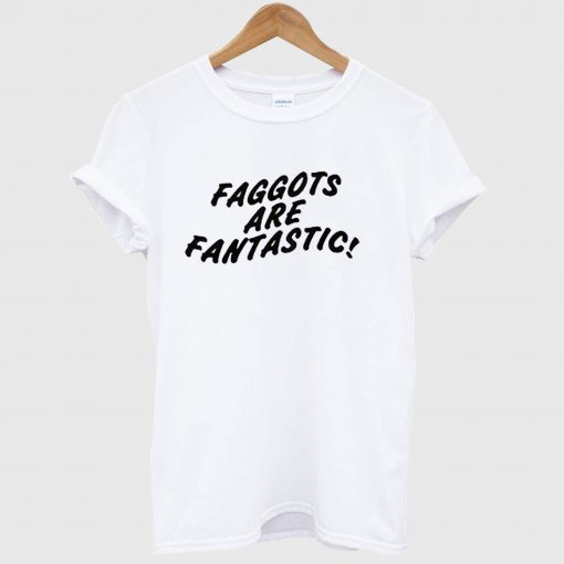 Faggots Are Fantastic T Shirt