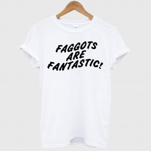 Faggots Are Fantastic T shirt