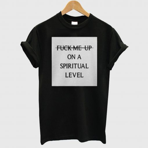 Fuck Me Up On A Spiritual Level T Shirt