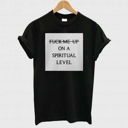 Fuck Me Up On A Spiritual Level T Shirt