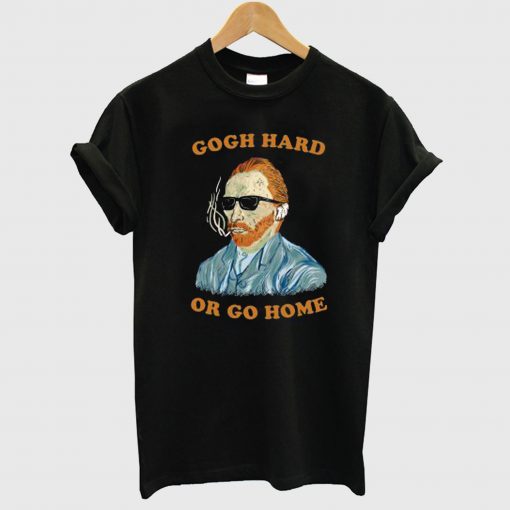 Gogh Hard Or Gogh Home T Shirt