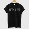 Gotta Blast T Shirt