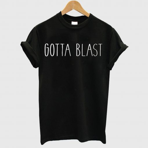 Gotta Blast T Shirt