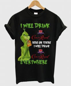 Grinch I will drink Crown Royal here or there I will drink Crown Royal T Shirt