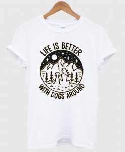 Life is better with dogs around T Shirt