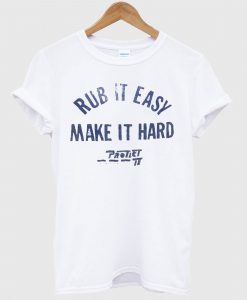 Rub It Easy Make It Hard T Shirt